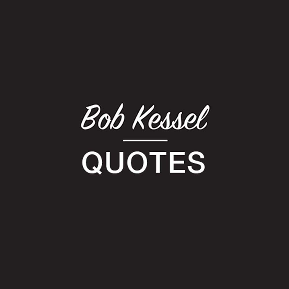 BOB KESSEL QUOTES